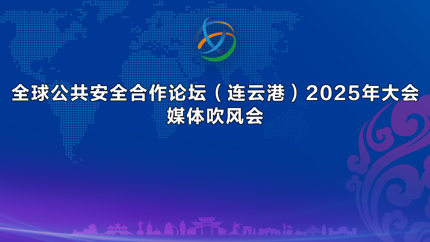 全球公共安全合作论坛(连云港)2025年大会媒体吹风会